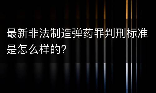 最新非法制造弹药罪判刑标准是怎么样的?