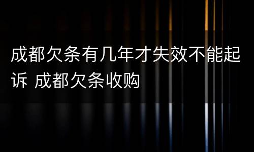 成都欠条有几年才失效不能起诉 成都欠条收购