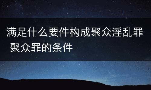 满足什么要件构成聚众淫乱罪 聚众罪的条件