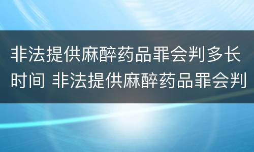 非法提供麻醉药品罪会判多长时间 非法提供麻醉药品罪会判多长时间刑期