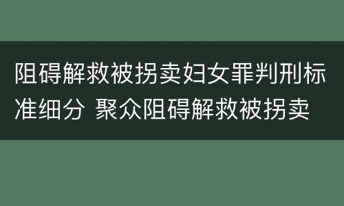 阻碍解救被拐卖妇女罪判刑标准细分 聚众阻碍解救被拐卖