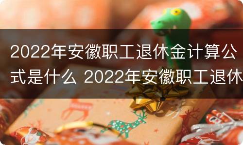 2022年安徽职工退休金计算公式是什么 2022年安徽职工退休金计算公式是什么呢