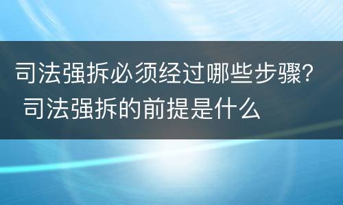 司法强拆必须经过哪些步骤？ 司法强拆的前提是什么