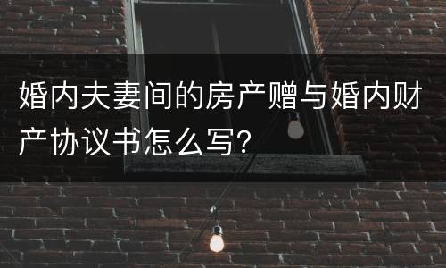 婚内夫妻间的房产赠与婚内财产协议书怎么写？