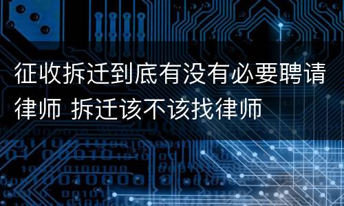 征收拆迁到底有没有必要聘请律师 拆迁该不该找律师