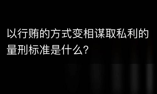 以行贿的方式变相谋取私利的量刑标准是什么？