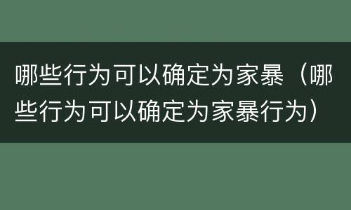 哪些行为可以确定为家暴（哪些行为可以确定为家暴行为）