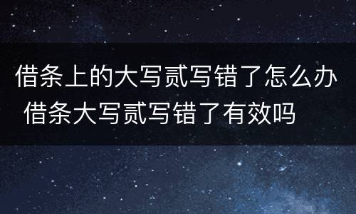 借条上的大写贰写错了怎么办 借条大写贰写错了有效吗