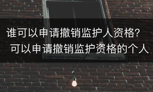 谁可以申请撤销监护人资格？ 可以申请撤销监护资格的个人和组织