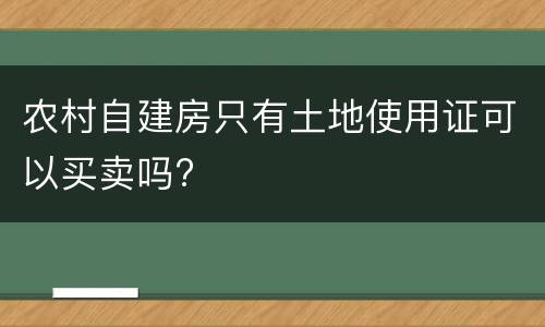 农村自建房只有土地使用证可以买卖吗?