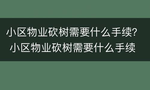 小区物业砍树需要什么手续？ 小区物业砍树需要什么手续