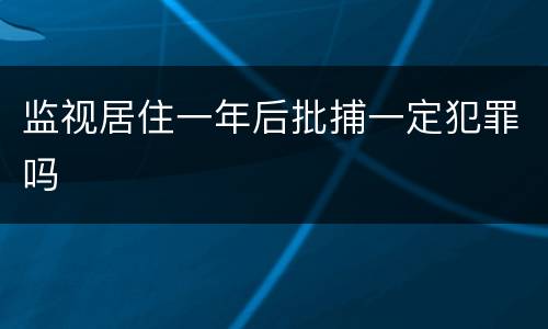 监视居住一年后批捕一定犯罪吗