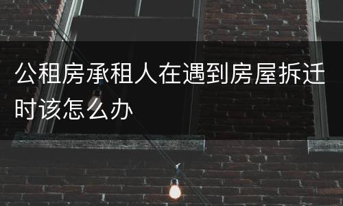 公租房承租人在遇到房屋拆迁时该怎么办