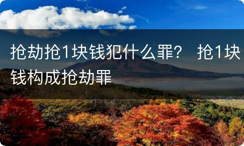 抢劫抢1块钱犯什么罪？ 抢1块钱构成抢劫罪