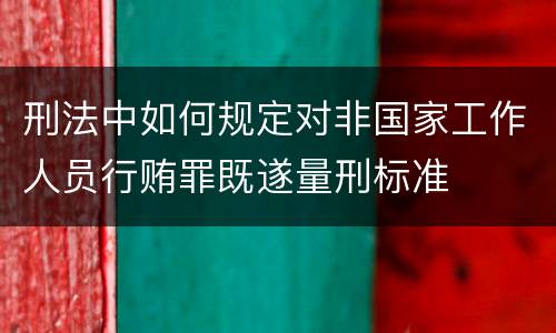 刑法中如何规定对非国家工作人员行贿罪既遂量刑标准