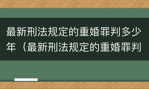 最新刑法规定的重婚罪判多少年（最新刑法规定的重婚罪判多少年以上）