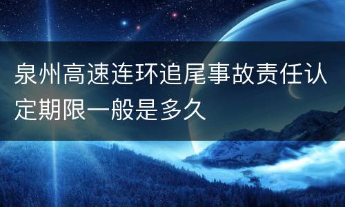 泉州高速连环追尾事故责任认定期限一般是多久