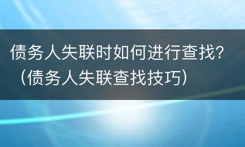 债务人失联时如何进行查找？（债务人失联查找技巧）