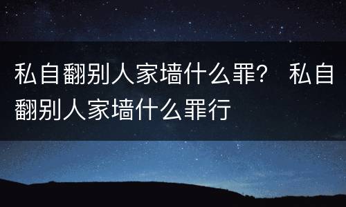 私自翻别人家墙什么罪？ 私自翻别人家墙什么罪行