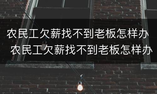 农民工欠薪找不到老板怎样办 农民工欠薪找不到老板怎样办呢