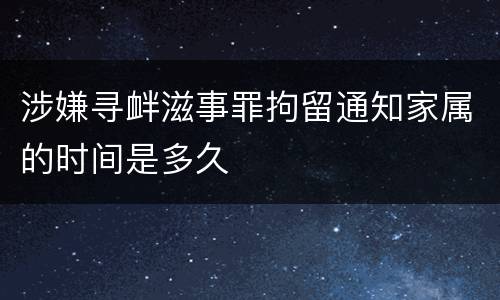 涉嫌寻衅滋事罪拘留通知家属的时间是多久