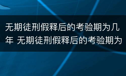 无期徒刑假释后的考验期为几年 无期徒刑假释后的考验期为几年以上