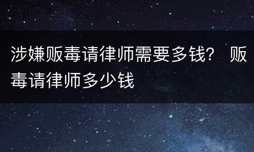 涉嫌贩毒请律师需要多钱？ 贩毒请律师多少钱