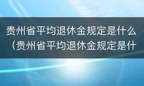 贵州省平均退休金规定是什么（贵州省平均退休金规定是什么文件）