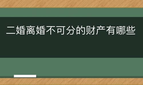 二婚离婚不可分的财产有哪些