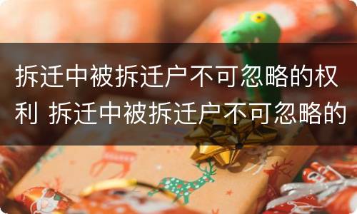 拆迁中被拆迁户不可忽略的权利 拆迁中被拆迁户不可忽略的权利和义务