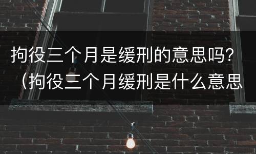 拘役三个月是缓刑的意思吗？（拘役三个月缓刑是什么意思）