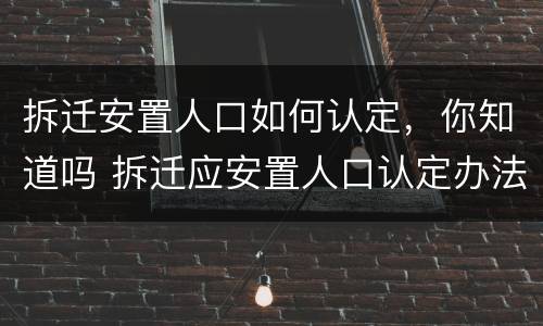 拆迁安置人口如何认定，你知道吗 拆迁应安置人口认定办法