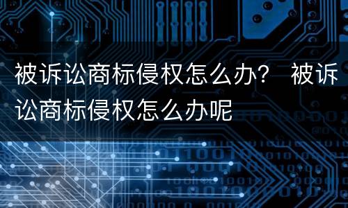 被诉讼商标侵权怎么办？ 被诉讼商标侵权怎么办呢