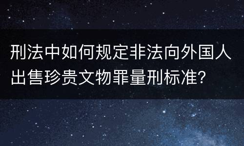 刑法中如何规定非法向外国人出售珍贵文物罪量刑标准？