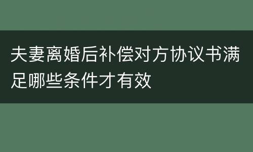 夫妻离婚后补偿对方协议书满足哪些条件才有效