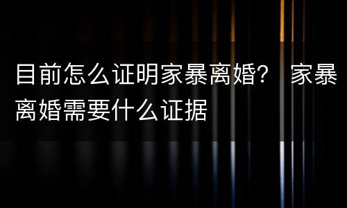 目前怎么证明家暴离婚？ 家暴离婚需要什么证据