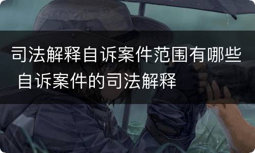 司法解释自诉案件范围有哪些 自诉案件的司法解释