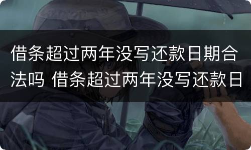 借条超过两年没写还款日期合法吗 借条超过两年没写还款日期合法吗怎么办