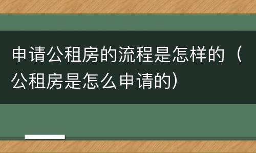 申请公租房的流程是怎样的（公租房是怎么申请的）