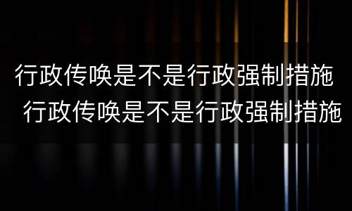 行政传唤是不是行政强制措施 行政传唤是不是行政强制措施呢