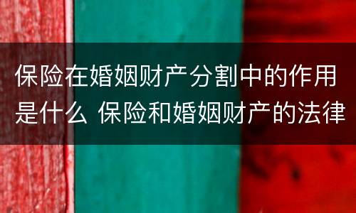 保险在婚姻财产分割中的作用是什么 保险和婚姻财产的法律