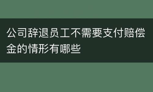 公司辞退员工不需要支付赔偿金的情形有哪些