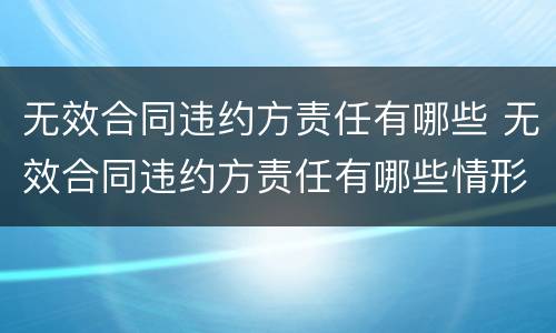 无效合同违约方责任有哪些 无效合同违约方责任有哪些情形