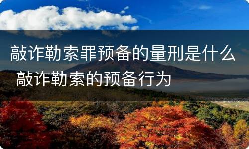 敲诈勒索罪预备的量刑是什么 敲诈勒索的预备行为