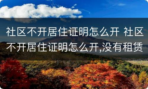 社区不开居住证明怎么开 社区不开居住证明怎么开,没有租赁合同可以开吗