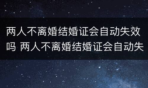 两人不离婚结婚证会自动失效吗 两人不离婚结婚证会自动失效吗怎么办