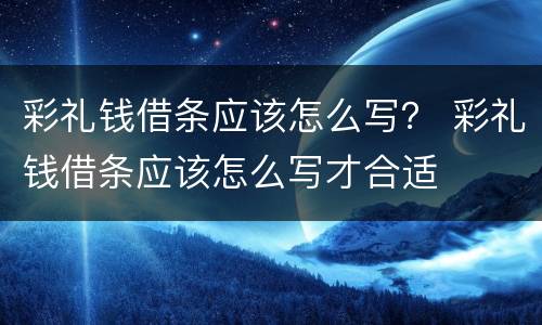 彩礼钱借条应该怎么写？ 彩礼钱借条应该怎么写才合适