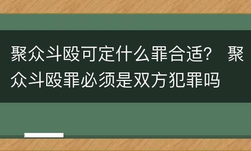 聚众斗殴可定什么罪合适？ 聚众斗殴罪必须是双方犯罪吗