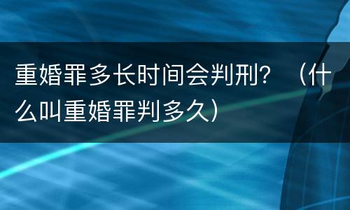 重婚罪多长时间会判刑？（什么叫重婚罪判多久）