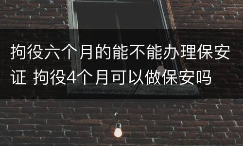 拘役六个月的能不能办理保安证 拘役4个月可以做保安吗